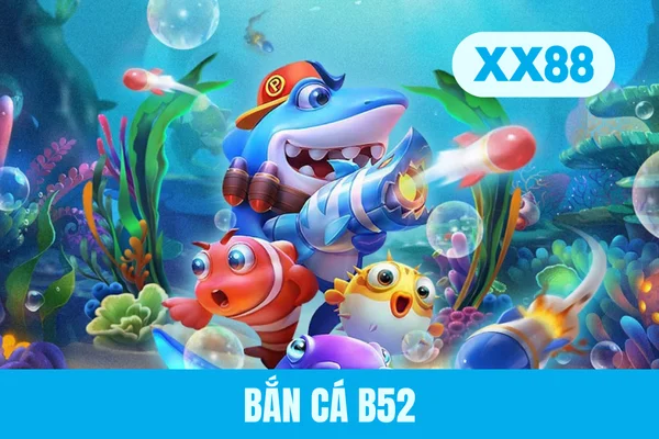 Bắn Cá B52 - Cơ Hội Làm Giàu Ngay Trong Tầm Tay Ngư Thủ 2026